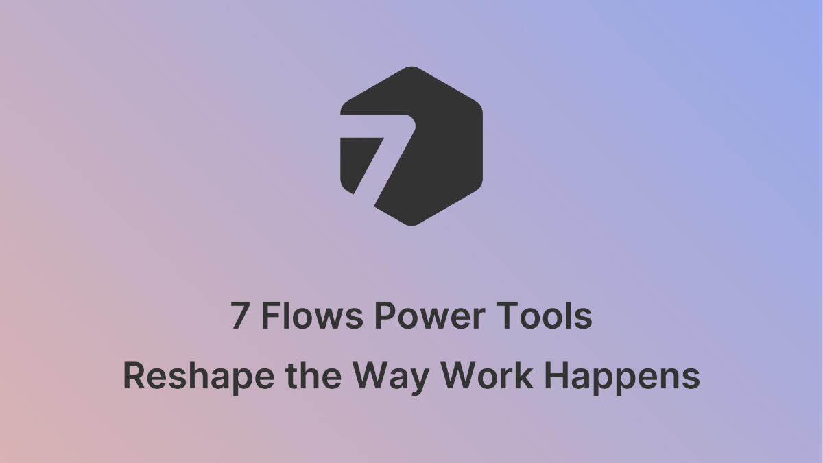 7 Flows • Reshape the Way Work Happens